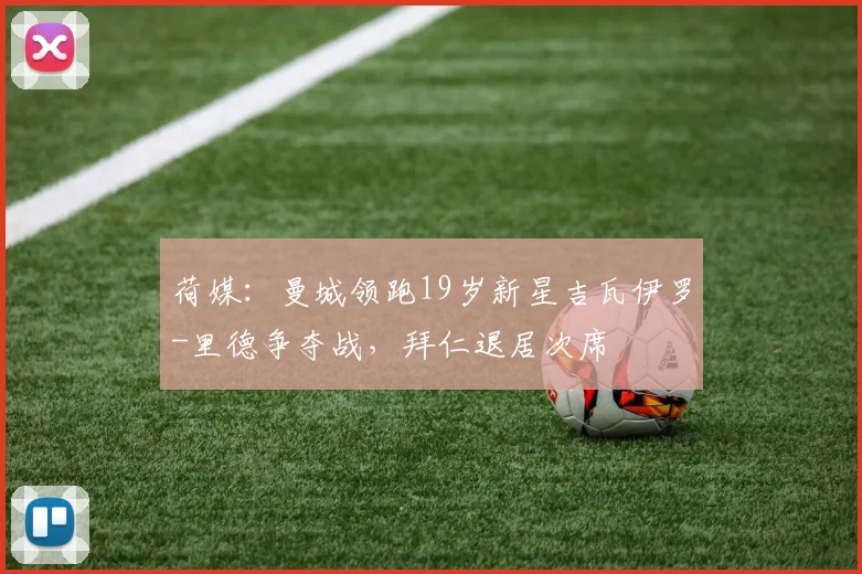 荷媒：曼城领跑19岁新星吉瓦伊罗-里德争夺战，拜仁退居次席